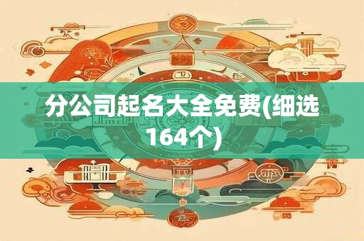 分公司起名大全免费(细选164个)