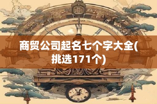 商贸公司起名七个字大全(挑选171个)