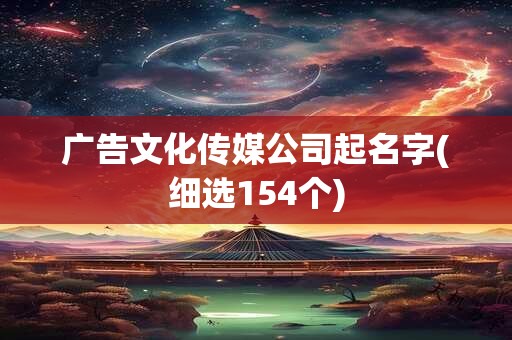 广告文化传媒公司起名字(细选154个)