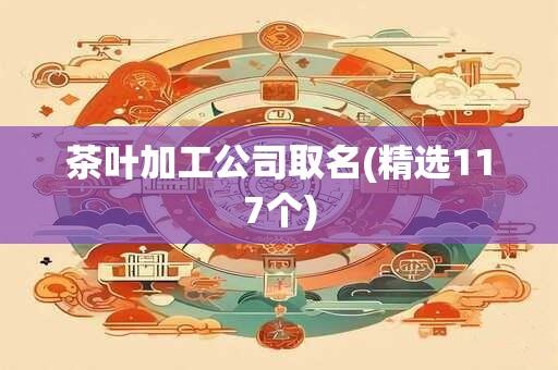 茶叶加工公司取名(精选117个)