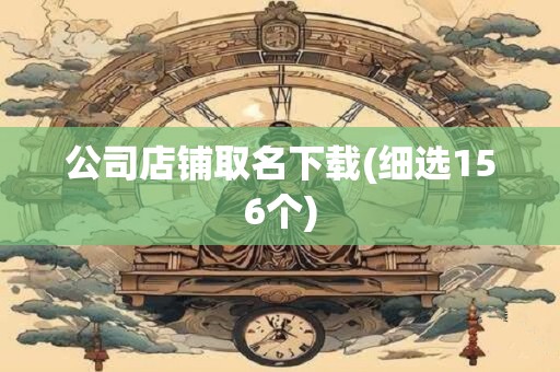 公司店铺取名下载(细选156个)