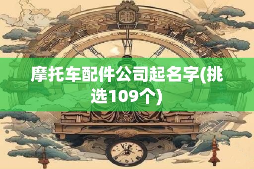 摩托车配件公司起名字(挑选109个)