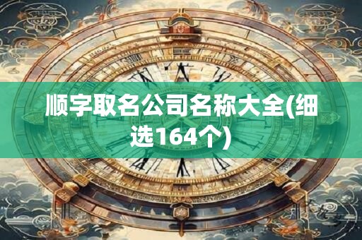 顺字取名公司名称大全(细选164个)