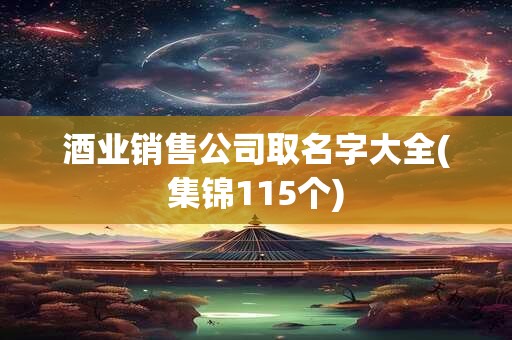 酒业销售公司取名字大全(集锦115个)