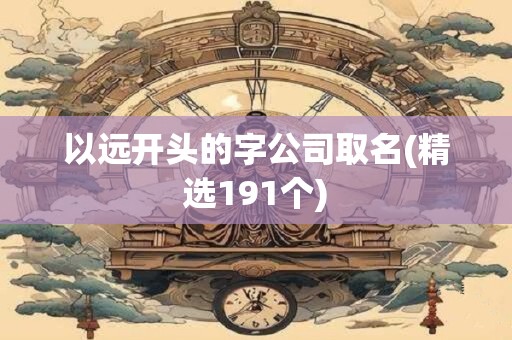 以远开头的字公司取名(精选191个)