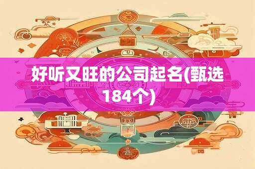 好听又旺的公司起名(甄选184个)