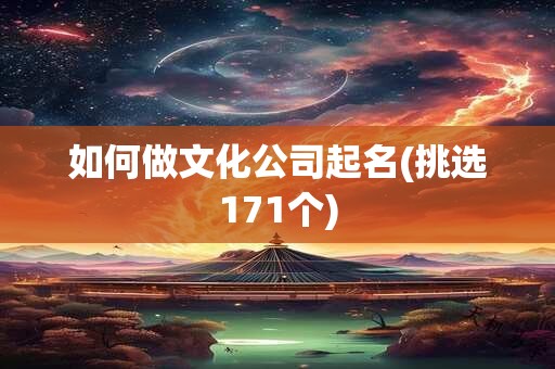 如何做文化公司起名(挑选171个)
