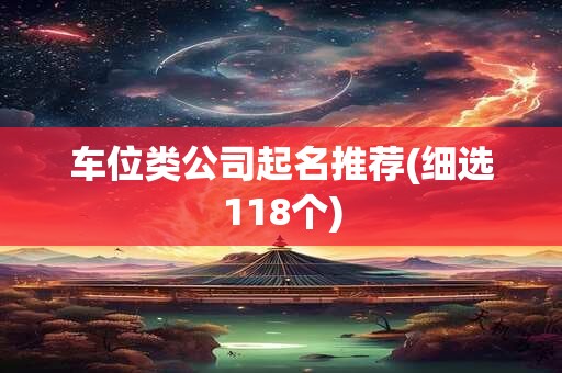 车位类公司起名推荐(细选118个)