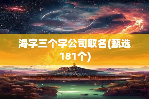 海字三个字公司取名(甄选181个)