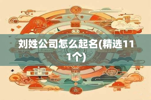 刘姓公司怎么起名(精选111个)