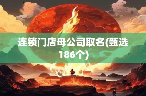连锁门店母公司取名(甄选186个)