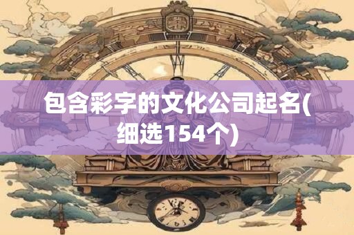 包含彩字的文化公司起名(细选154个)
