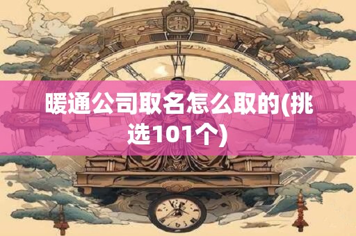 暖通公司取名怎么取的(挑选101个)