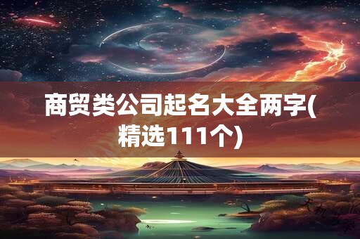 商贸类公司起名大全两字(精选111个)