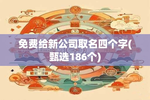 免费给新公司取名四个字(甄选186个)