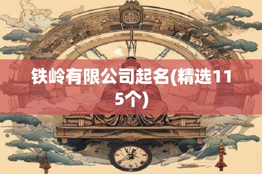 铁岭有限公司起名(精选115个)