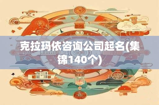 克拉玛依咨询公司起名(集锦140个)