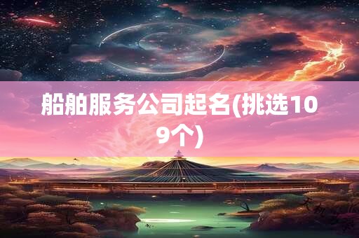船舶服务公司起名(挑选109个)