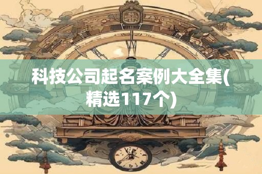 科技公司起名案例大全集(精选117个)