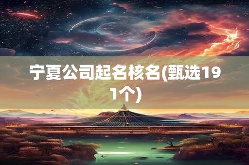 宁夏公司起名核名(甄选191个)