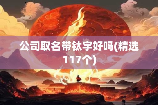 公司取名带钛字好吗(精选117个)