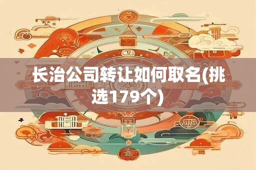 长治公司转让如何取名(挑选179个)