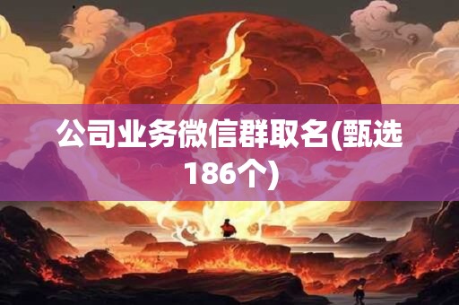 公司业务微信群取名(甄选186个)