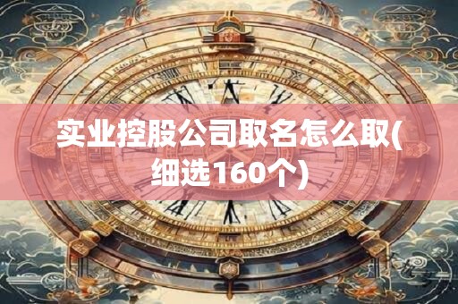 实业控股公司取名怎么取(细选160个)