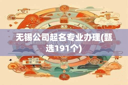 无锡公司起名专业办理(甄选191个)