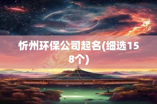 忻州环保公司起名(细选158个)