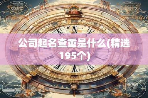 公司起名查重是什么(精选195个)