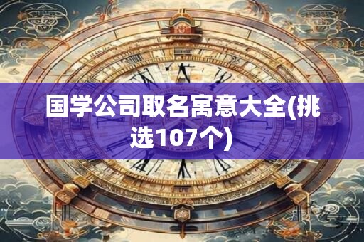 国学公司取名寓意大全(挑选107个)