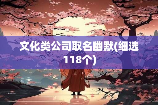 文化类公司取名幽默(细选118个)