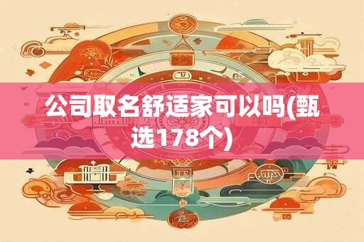 公司取名舒适家可以吗(甄选178个)