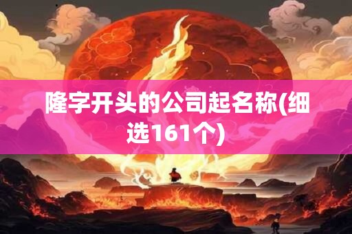 隆字开头的公司起名称(细选161个)