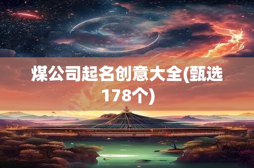 煤公司起名创意大全(甄选178个)