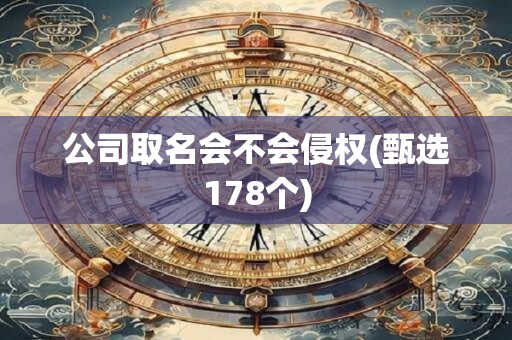 公司取名会不会侵权(甄选178个)