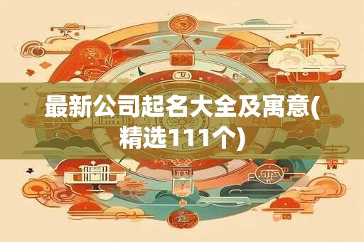 最新公司起名大全及寓意(精选111个)