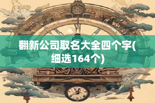 翻新公司取名大全四个字(细选164个)