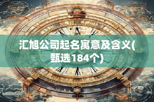 汇旭公司起名寓意及含义(甄选184个)