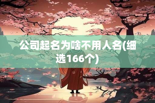 公司起名为啥不用人名(细选166个)