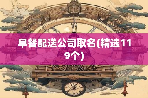 早餐配送公司取名(精选119个)