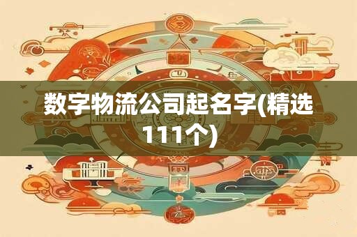 数字物流公司起名字(精选111个)