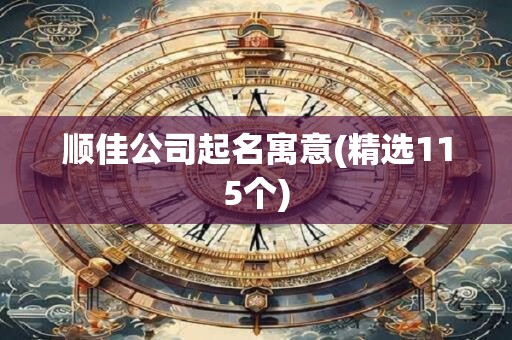 顺佳公司起名寓意(精选115个)
