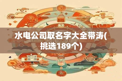 水电公司取名字大全带涛(挑选189个)
