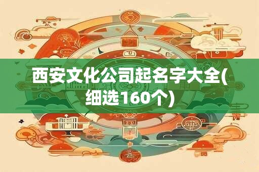 西安文化公司起名字大全(细选160个)