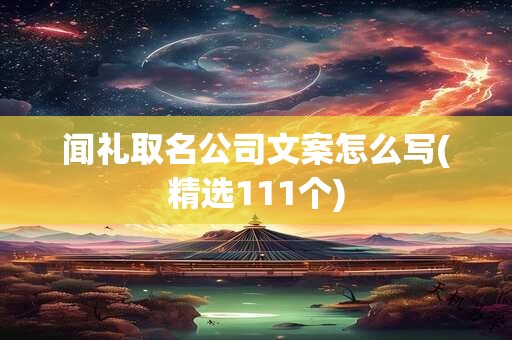 闻礼取名公司文案怎么写(精选111个)