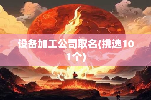 设备加工公司取名(挑选101个)