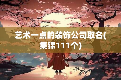 艺术一点的装饰公司取名(集锦111个)