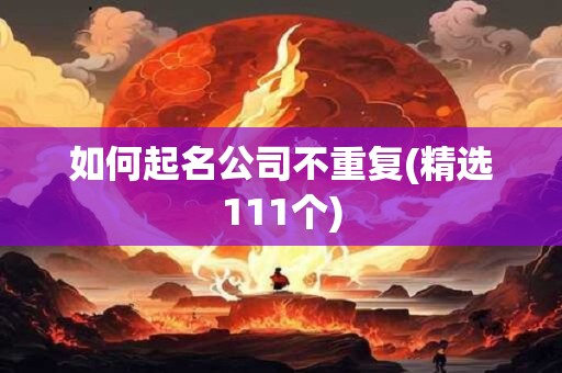 如何起名公司不重复(精选111个)
